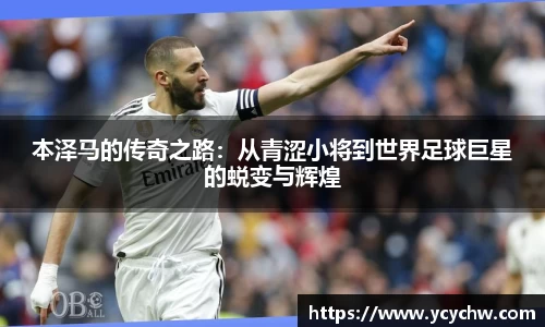 本泽马的传奇之路：从青涩小将到世界足球巨星的蜕变与辉煌