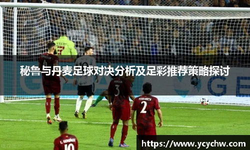 秘鲁与丹麦足球对决分析及足彩推荐策略探讨