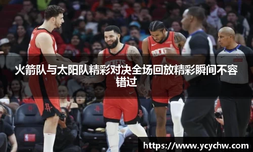 火箭队与太阳队精彩对决全场回放精彩瞬间不容错过