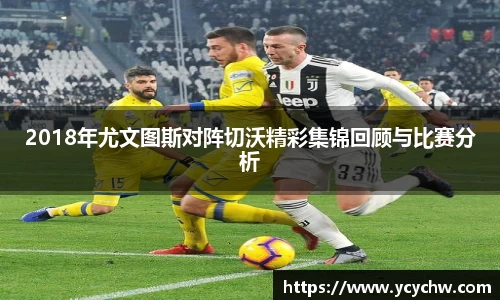 2018年尤文图斯对阵切沃精彩集锦回顾与比赛分析
