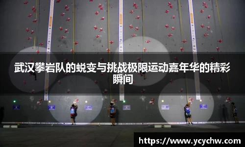 武汉攀岩队的蜕变与挑战极限运动嘉年华的精彩瞬间